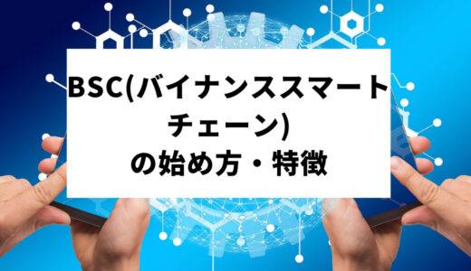 BSC(バイナンススマートチェーン)とは？始め方や特徴を徹底解説